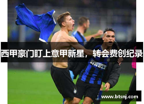 西甲豪门盯上意甲新星，转会费创纪录